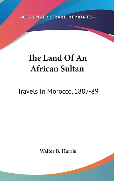 The Land Of An African Sultan: Travels In Morocco, 1887-89
