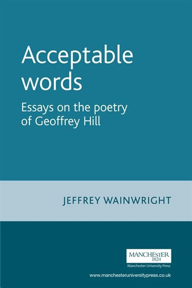 Acceptable words: Essays on the poetry of Geoffrey Hill