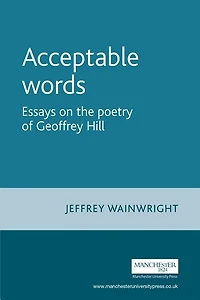 Acceptable words: Essays on the poetry of Geoffrey Hill