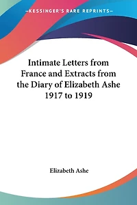 Intimate Letters from France and Extracts from the Diary of Elizabeth Ashe 1917 to 1919