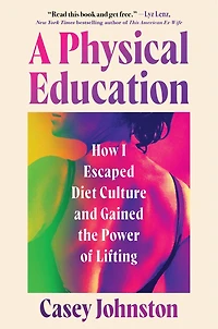 A Physical Education: How I Escaped Diet Culture and Gained the Power of Lifting