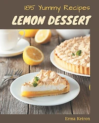 185 Yummy Lemon Dessert Recipes: A Yummy Lemon Dessert Cookbook You Won't be Able to Put Down