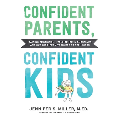 Confident Parents, Kids: Raising Emotional Intelligence Ourselves and Our Kids—from Toddlers to Teenagers