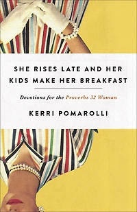 She Rises Late and Her Kids Make Breakfast: Devotions for the Proverbs 32 Woman