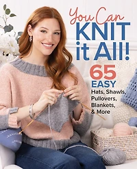 You Can Knit It All: 65 Easy Hats, Shawls, Pullovers, Blankets & More