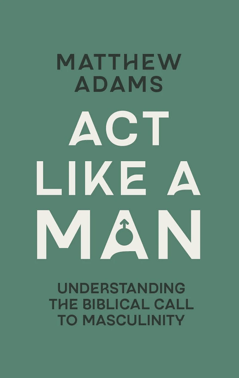 Act Like a Man: Understanding the Biblical Call to Masculinity