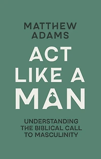 Act Like a Man: Understanding the Biblical Call to Masculinity