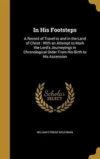 His Footsteps: A Record of Travel to and the Land Christ : With an Attempt Mark Lord's Journeyings