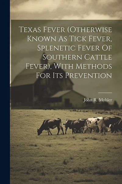 Texas Fever (otherwise Known As Tick Fever, Splenetic Fever Of Southern Cattle Fever), With Methods For Its Prevention