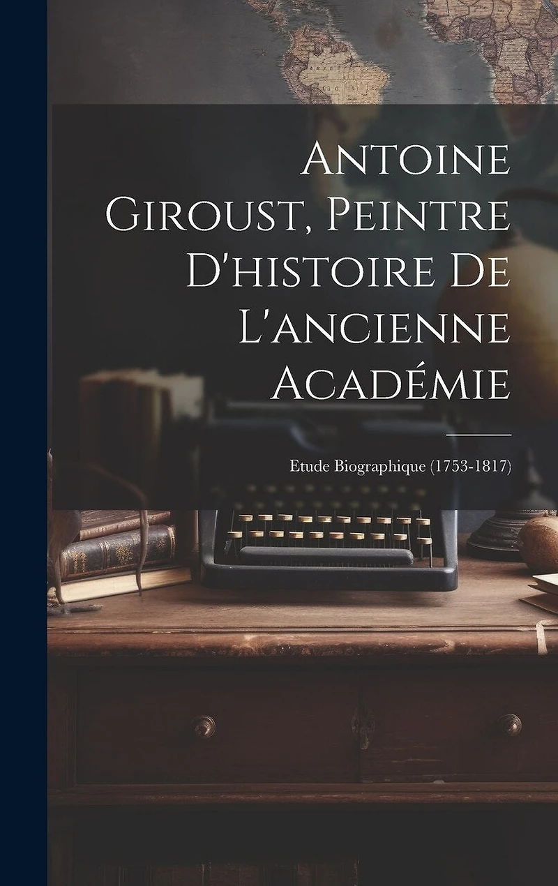 Antoine Giroust, Peintre D'histoire De L'ancienne Académie: Etude Biographique (1753-1817)