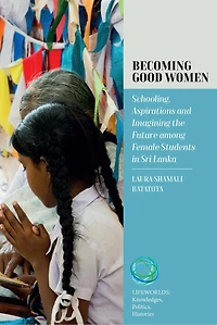 Becoming Good Women: Schooling, Aspirations and Imagining the Future Among Female Students Sri Lanka