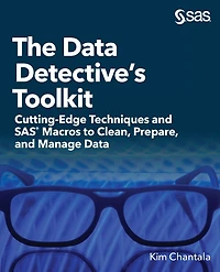 The Data Detective's Toolkit: Cutting-Edge Techniques and SAS Macros to Clean, Prepare, and Manage Data