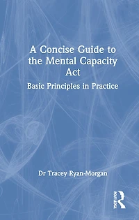A Concise Guide to the Mental Capacity Act: Basic Principles Practice