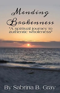 Mending Brokenness: A spiritual journey to authentic wholeness