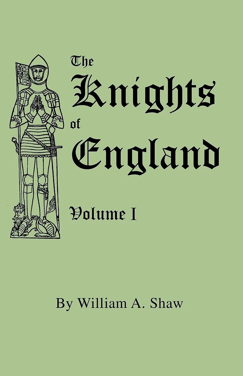 Knights of England. a Complete Record from the Earliest Time to the Present Day of the Knights of All the Orders of Chivalry in England, Scotland, and