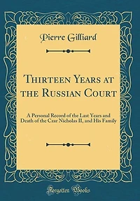 Thirteen Years at the Russian Court: A Personal Record of the Last Years and Death of the Czar Nicholas II, and His Family (Classic Repr