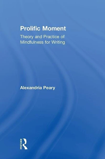 Prolific Moment: Theory And Practice Of Mindfulness For Writing