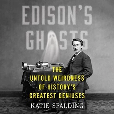 Edison's Ghosts: The Untold Weirdness of History's Greatest Geniuses