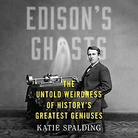 Edison's Ghosts: The Untold Weirdness of History's Greatest Geniuses