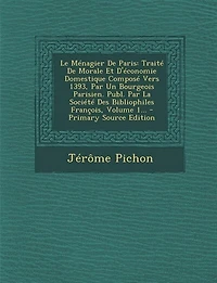 Le Ménagier De Paris: Traité De Morale Et D'économie Domestique Composé Vers 1393, Par Un Bourgeois Parisien. Publ. Par L