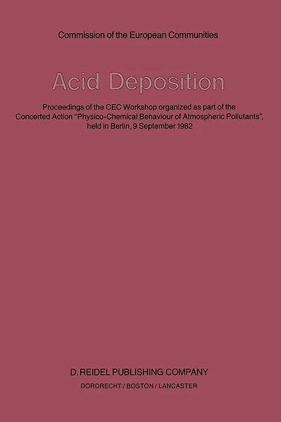 Acid Deposition: Proceedings of the Cec Workshop Organized as Part of the Concerted Action "Physico-Chemical Behaviour of Atmospheric Pollutants", Held in Berlin, 9 September 1982