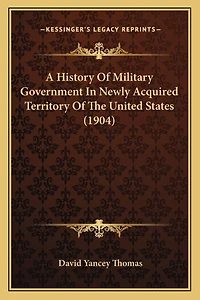 A History Of Military Government In Newly Acquired Territory Of The United States (1904)