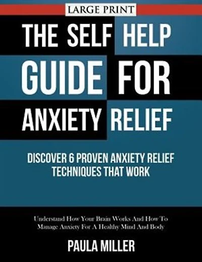 The Self Help Guide For Anxiety Relief: Discover 6 Proven Anxiety Relief Techniques That Work (LARGE PRINT): Understand How Your Brain Work