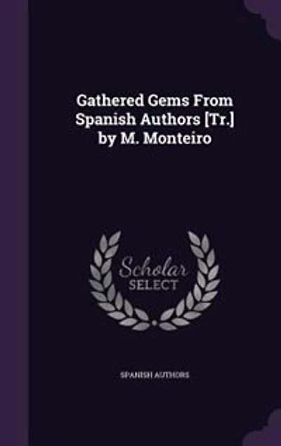 Gathered Gems From Spanish Authors [Tr.] by M. Monteiro