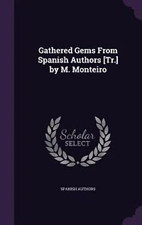 Gathered Gems From Spanish Authors [Tr.] by M. Monteiro