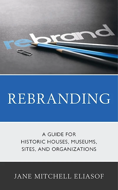 Rebranding: A Guide For Historic Houses, Museums, Sites, And Organizations