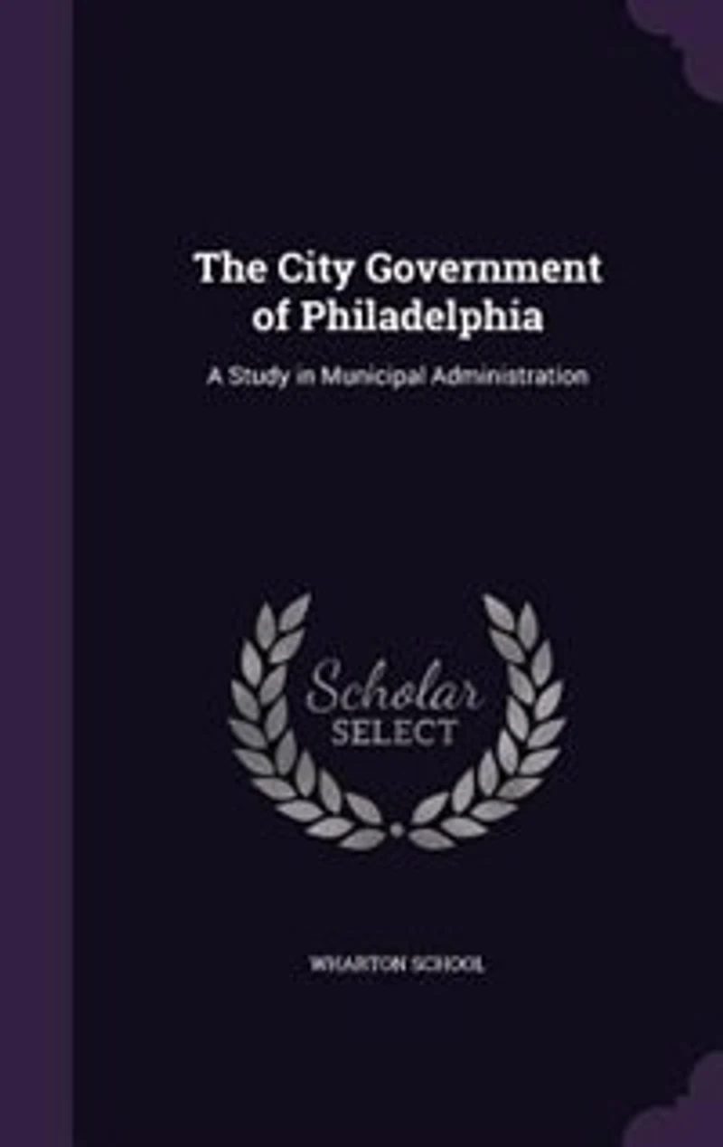 The City Government of Philadelphia: A Study Municipal Administration