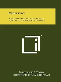 Cadet Gray: A Pictorial History Of Life At West Point As Seen Through Its Uniforms