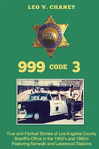 999 code 3: True and Factual Stories of Los Angeles County Sheriff's Office in the 1950's and 1960's Featuring Norwalk and Lakewood Stations