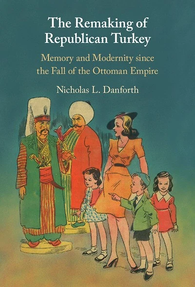 the Remaking of Republican Turkey: Memory and Modernity since Fall Ottoman Empire