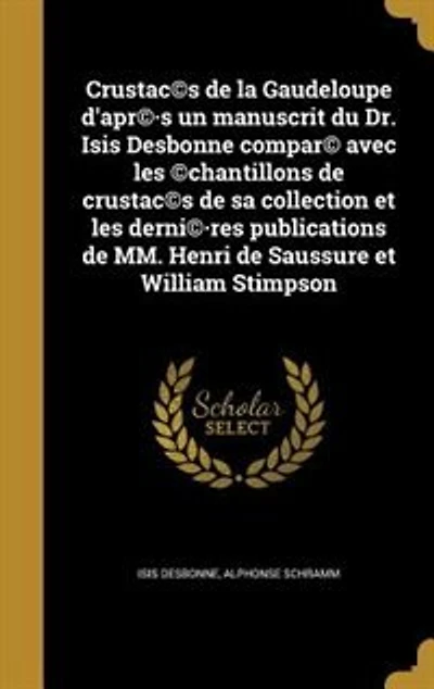 Crustac©s de la Gaudeloupe d'apr©·s un manuscrit du Dr. Isis Desbonne compar© avec les ©chantillons de crustac©s de sa collection et les derni©·res publications de MM. Henri de Saussure et William Stimpson