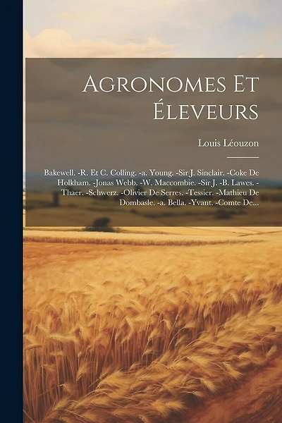 Agronomes Et Éleveurs: Bakewell. -r. Et C. Colling. -a. Young. -sir J. Sinclair. -coke De Holkham. -jonas Webb. -w. Maccombie. -sir J. -b. Lawes. -thaer. -schwerz. -olivier De Serres. -tessier. -mathieu De Dombasle. -a. Bella. -yvant. -comte De...
