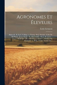 Agronomes Et Éleveurs: Bakewell. -r. Et C. Colling. -a. Young. -sir J. Sinclair. -coke De Holkham. -jonas Webb. -w. Maccombie. -sir J. -b. Lawes. -thaer. -schwerz. -olivier De Serres. -tessier. -mathieu De Dombasle. -a. Bella. -yvant. -comte De...