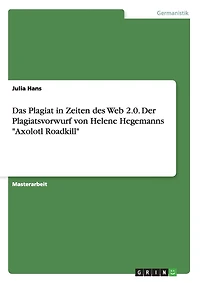 Das Plagiat in Zeiten des Web 2.0. Der Plagiatsvorwurf gegen Helene Hegemanns "Axolotl Roadkill"
