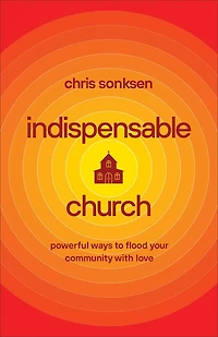 Indispensable Church: Powerful Ways to Flood Your Community with Love