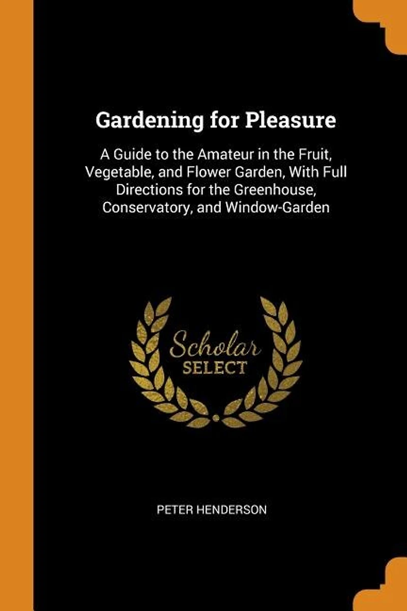 Gardening for Pleasure: A Guide to the Amateur in the Fruit, Vegetable, and Flower Garden, With Full Directions for the Gre