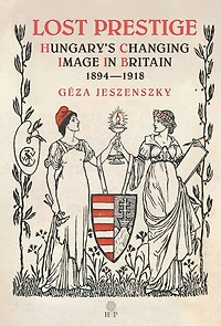 Lost Prestige: Hungary's Changing Image in Britain 1894-1918