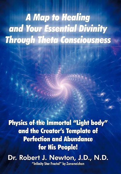 A Map to Healing and Your Essential Divinity Through Theta Consciousness: the Physics of Immortal Light Body Creator's Template Per