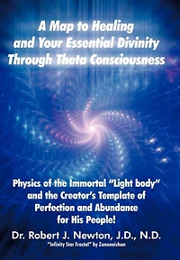 A Map to Healing and Your Essential Divinity Through Theta Consciousness: the Physics of Immortal Light Body Creator's Template Per