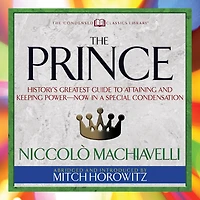 The Prince (Condensed Classics): History's Greatest Guide to Attaining and Keeping Power‚Äï Now a Special Condensation