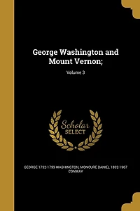 George Washington and Mount Vernon;; Volume 3