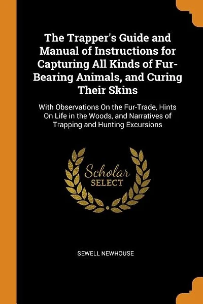 The Trapper's Guide and Manual of Instructions for Capturing All Kinds of Fur-Bearing Animals, and Curing Their Skins: With Observations On the Fur-Trade, Hints On Life in the Woods, and Narratives of Trapping and Hunt