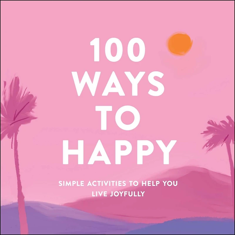 100 Ways to Happy: Simple Activities Help You Live Joyfully