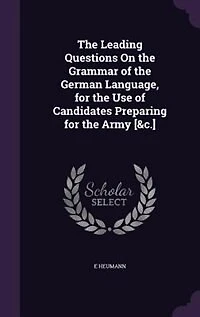 The Leading Questions On the Grammar of the German Language, for the Use of Candidates Preparing for the Army [&c.]