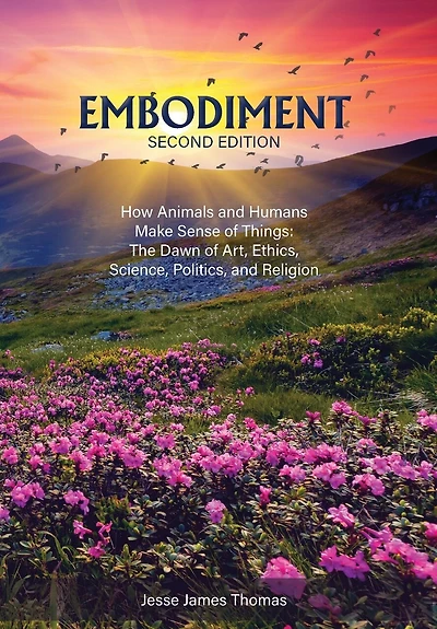 Embodiment: How Animals and Humans Make Sense of Things: The Dawn of Art, Ethics, Science, Politics