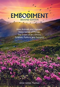 Embodiment: How Animals and Humans Make Sense of Things: The Dawn of Art, Ethics, Science, Politics